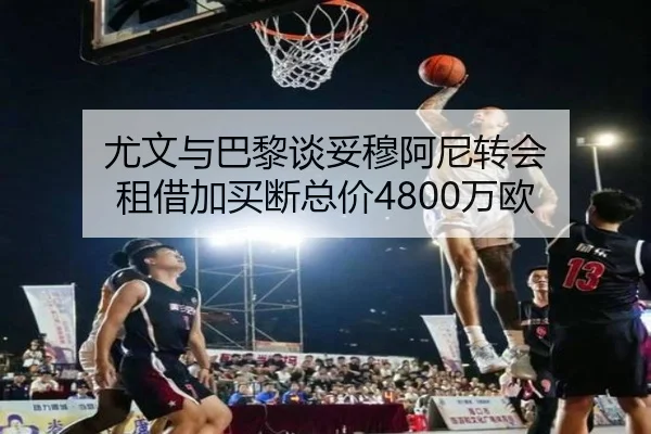 尤文与巴黎谈妥穆阿尼转会 租借加买断总价4800万欧