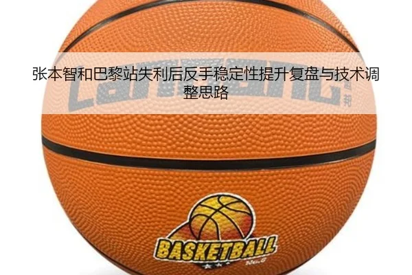 张本智和巴黎站失利后反手稳定性提升复盘与技术调整思路